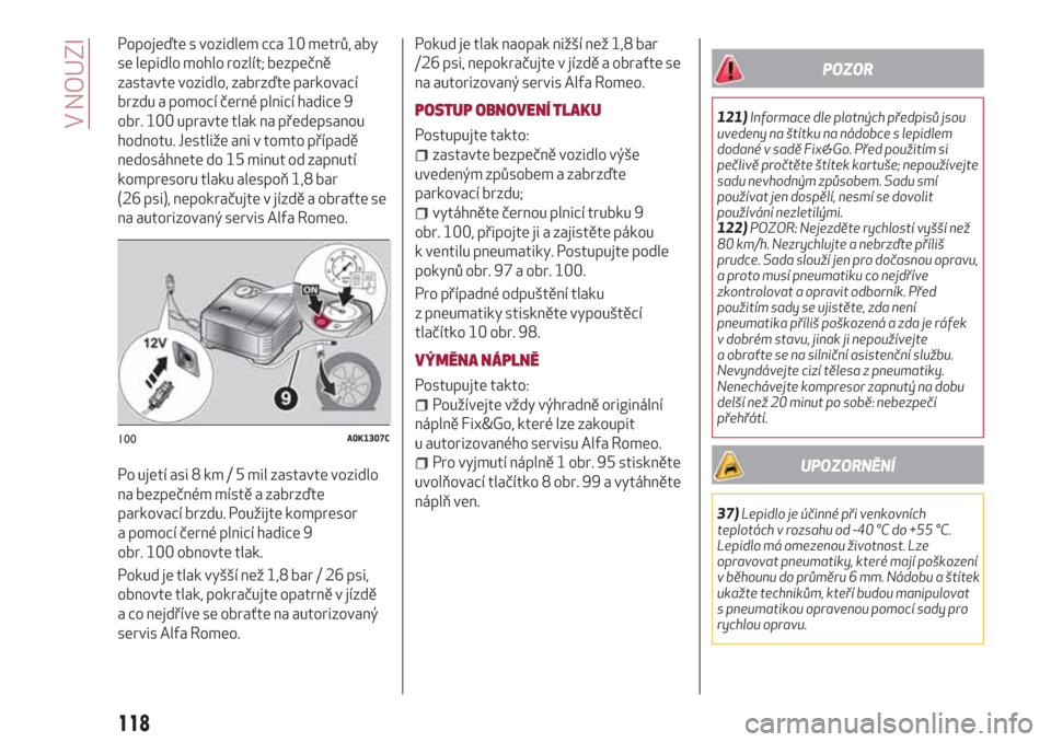 Alfa Romeo Giulietta 2018  Návod k obsluze (in Czech) Popojeďte s vozidlem cca 10 metrů, aby
se lepidlo mohlo rozlít; bezpečně
zastavte vozidlo, zabrzďte parkovací
brzdu a pomocí černé plnicí hadice 9
obr. 100 upravte tlak na předepsanou
hodn