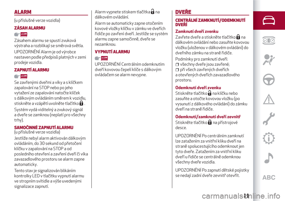 Alfa Romeo Giulietta 2018  Návod k obsluze (in Czech) ALARM
(u příslušné verze vozidla)
ZÁSAH ALARMU
Zásahem alarmu se spustí zvuková
výstraha a rozblikají se směrová světla.
UPOZORNĚNÍ Alarm je od výrobce
nastaven podle předpisů platn�