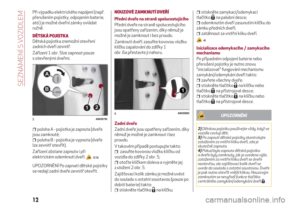 Alfa Romeo Giulietta 2018  Návod k obsluze (in Czech) Při výpadku elektrického napájení (např.
přerušením pojistky, odpojením baterie,
atd.) je možné dveřní zámky ovládat
ručně.
DĚTSKÁ POJISTKA
Dětská pojistka znemožní otevření
