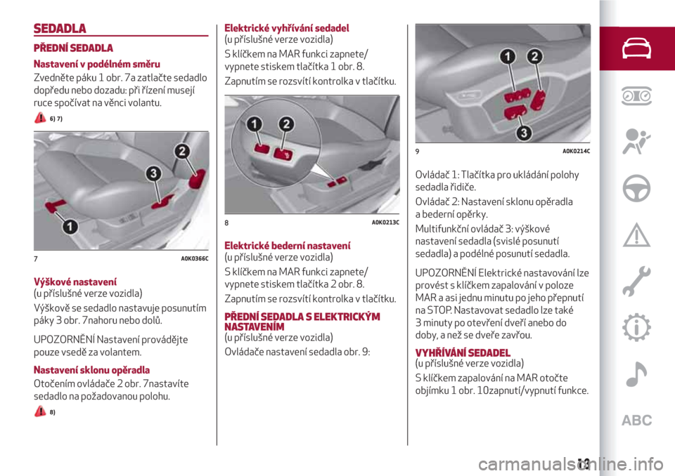 Alfa Romeo Giulietta 2018  Návod k obsluze (in Czech) SEDADLA
PŘEDNÍ SEDADLA
Nastavení v podélném směru
Zvedněte páku 1 obr. 7a zatlačte sedadlo
dopředu nebo dozadu: při řízení musejí
ruce spočívat na věnci volantu.
6) 7)
Výškové nas