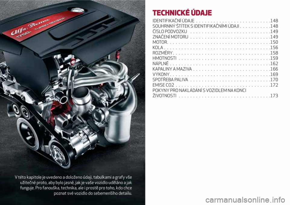 Alfa Romeo Giulietta 2018  Návod k obsluze (in Czech) V této kapitole je uvedeno a doloženo údaji, tabulkami a grafy vše
užitečné proto, aby bylo jasné, jak je vaše vozidlo uděláno a jak
funguje. Pro fanouška, technika, ale i prostě pro toho