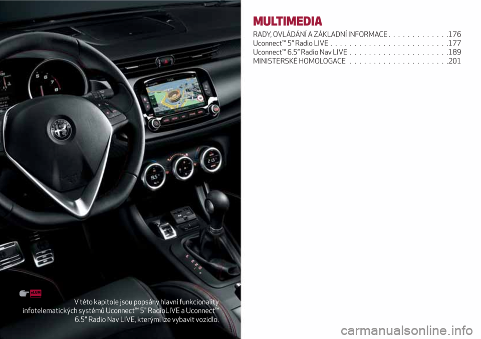 Alfa Romeo Giulietta 2018 Návod k obsluze (in Czech) V této kapitole jsou popsány hlavní funkcionality
infotelematických systémů Uconnect™ 5" RadioLIVE a Uconnect™
6.5" Radio Nav LIVE, kterými lze vybavit vozidlo.
MULTIMEDIA
RADY, OVLÁDÁNÍ Alfa Romeo Giulietta 2018 Návod k obsluze (in Czech) V této kapitole jsou popsány hlavní funkcionality
infotelematických systémů Uconnect™ 5" RadioLIVE a Uconnect™
6.5" Radio Nav LIVE, kterými lze vybavit vozidlo.
MULTIMEDIA
RADY, OVLÁDÁNÍ