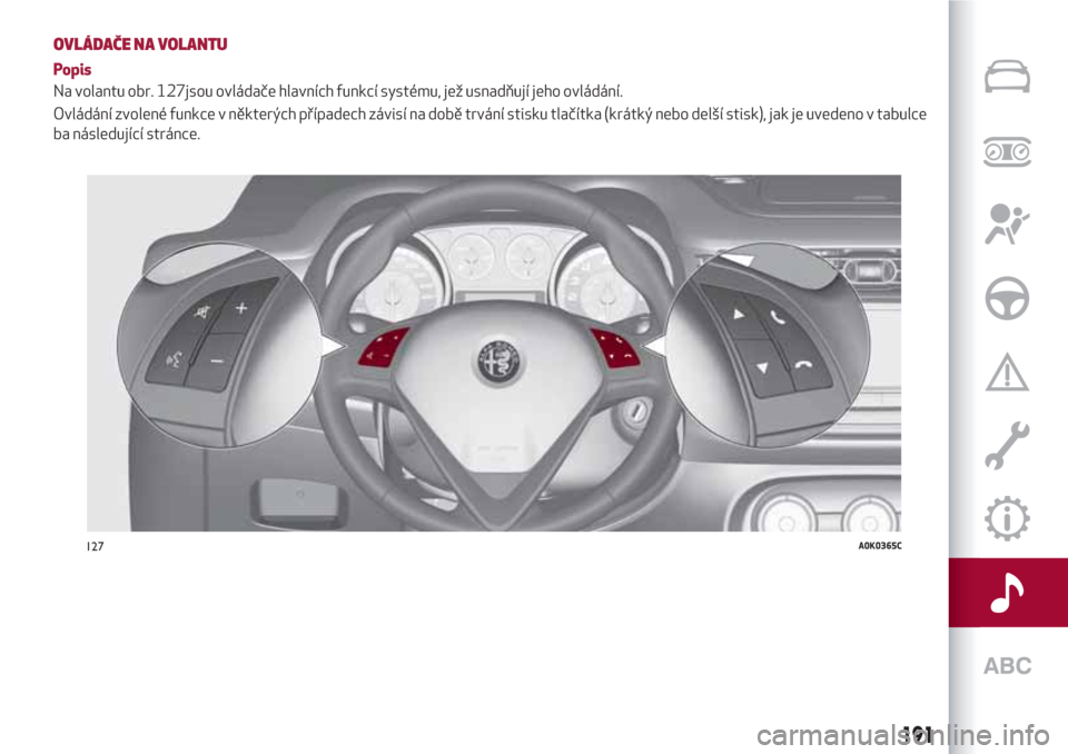 Alfa Romeo Giulietta 2018 Návod k obsluze (in Czech) OVLÁDAČE NA VOLANTU
Popis
Na volantu obr. 127jsou ovládače hlavních funkcí systému, jež usnadňují jeho ovládání.
Ovládání zvolené funkce v některých případech závisí na době tr Alfa Romeo Giulietta 2018 Návod k obsluze (in Czech) OVLÁDAČE NA VOLANTU
Popis
Na volantu obr. 127jsou ovládače hlavních funkcí systému, jež usnadňují jeho ovládání.
Ovládání zvolené funkce v některých případech závisí na době tr