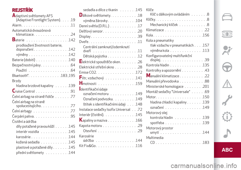 Alfa Romeo Giulietta 2018  Návod k obsluze (in Czech) REJSTŘÍK
Adaptivní světlomety AFS
(Adaptive Frontlight System).....19
Alarm.....................11
Automatická dvouzónová
klimatizace................24
Baterie..................142
prodloužen�