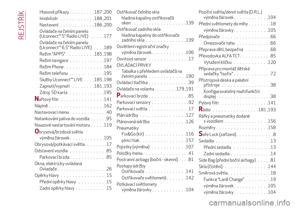 Alfa Romeo Giulietta 2018  Návod k obsluze (in Czech) Hlasové příkazy.........187 ,200
Imobilizér............188 ,201
Nastavení............186 ,200
Ovládače na čelním panelu
(Uconnect™ 5” Radio LIVE).....177
Ovládače na čelním panelu
(Uc