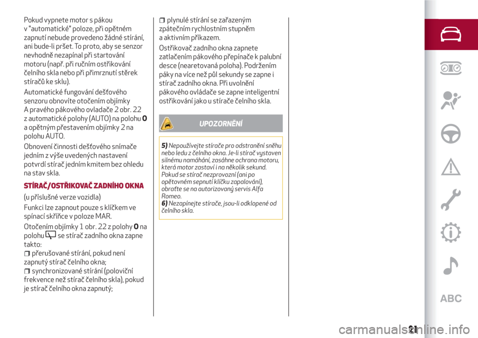 Alfa Romeo Giulietta 2018  Návod k obsluze (in Czech) Pokud vypnete motor s pákou
v "automatické" poloze, při opětném
zapnutí nebude provedeno žádné stírání,
ani bude-li pršet. To proto, aby se senzor
nevhodně nezapínal při startování
m