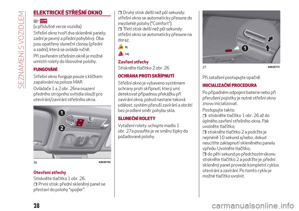 Alfa Romeo Giulietta 2018 Návod k obsluze (in Czech) ELEKTRICKÉ STŘEŠNÍ OKNO
(u příslušné verze vozidla)
Střešní okno tvoří dva skleněné panely;
zadní je pevný a přední pohyblivý. Oba
jsou opatřeny sluneční clonou (přední
a zadn Alfa Romeo Giulietta 2018 Návod k obsluze (in Czech) ELEKTRICKÉ STŘEŠNÍ OKNO
(u příslušné verze vozidla)
Střešní okno tvoří dva skleněné panely;
zadní je pevný a přední pohyblivý. Oba
jsou opatřeny sluneční clonou (přední
a zadn