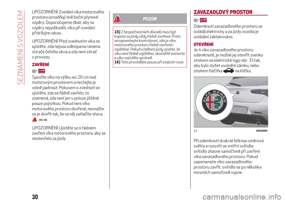 Alfa Romeo Giulietta 2018 Návod k obsluze (in Czech) UPOZORNĚNÍ Zvedání víka motorového
prostoru usnadňují dvě boční plynové
vzpěry. Doporučujeme dbát, aby se
vzpěry nepoškodili; víko při zvedání
přidržujte rukou.
UPOZORNĚNÍ Př Alfa Romeo Giulietta 2018 Návod k obsluze (in Czech) UPOZORNĚNÍ Zvedání víka motorového
prostoru usnadňují dvě boční plynové
vzpěry. Doporučujeme dbát, aby se
vzpěry nepoškodili; víko při zvedání
přidržujte rukou.
UPOZORNĚNÍ Př