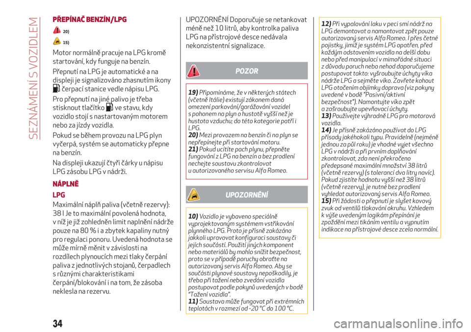 Alfa Romeo Giulietta 2018  Návod k obsluze (in Czech) PŘEPÍNAČ BENZÍN/LPG
20)
15)
Motor normálně pracuje na LPG kromě
startování, kdy funguje na benzín.
Přepnutí na LPG je automatické a na
displeji je signalizováno zhasnutím ikony
čerpac�