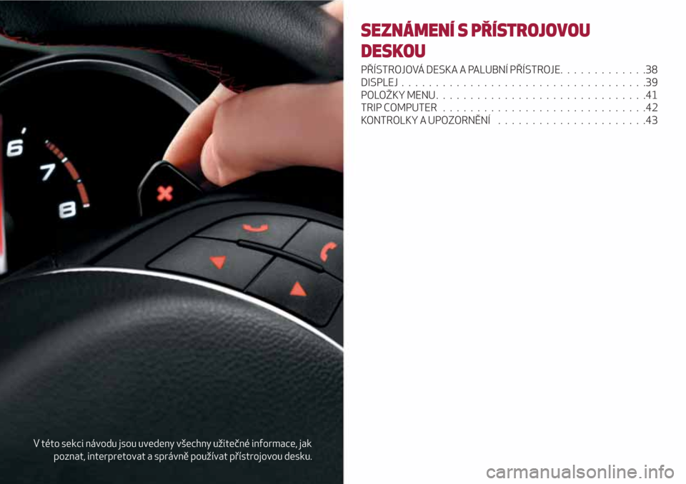 Alfa Romeo Giulietta 2018  Návod k obsluze (in Czech) V této sekci návodu jsou uvedeny všechny užitečné informace, jak
poznat, interpretovat a správně používat přístrojovou desku.
SEZNÁMENÍ S PŘÍSTROJOVOU
DESKOU
PŘÍSTROJOVÁ DESKA A PAL