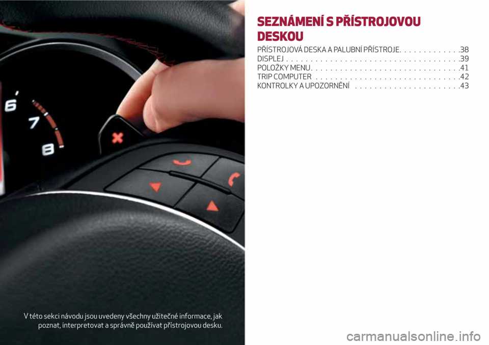 Alfa Romeo Giulietta 2018 Návod k obsluze (in Czech) V této sekci návodu jsou uvedeny všechny užitečné informace, jak
poznat, interpretovat a správně používat přístrojovou desku.
SEZNÁMENÍ S PŘÍSTROJOVOU
DESKOU
PŘÍSTROJOVÁ DESKA A PAL Alfa Romeo Giulietta 2018 Návod k obsluze (in Czech) V této sekci návodu jsou uvedeny všechny užitečné informace, jak
poznat, interpretovat a správně používat přístrojovou desku.
SEZNÁMENÍ S PŘÍSTROJOVOU
DESKOU
PŘÍSTROJOVÁ DESKA A PAL
