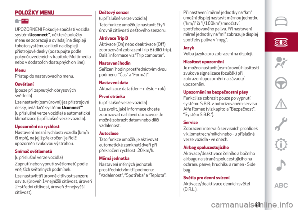 Alfa Romeo Giulietta 2018  Návod k obsluze (in Czech) POLOŽKY MENU
UPOZORNĚNÍ Pokud je součástí vozidla
systémUconnect™, některé položky
menu se zobrazují a ovládají na displeji
tohoto systému a nikoli na displeji
přístrojové desky (po