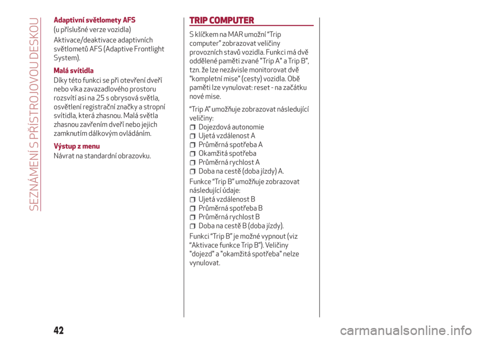 Alfa Romeo Giulietta 2018  Návod k obsluze (in Czech) Adaptivní světlomety AFS
(u příslušné verze vozidla)
Aktivace/deaktivace adaptivních
světlometů AFS (Adaptive Frontlight
System).
Malá svítidla
Díky této funkci se při otevření dveří