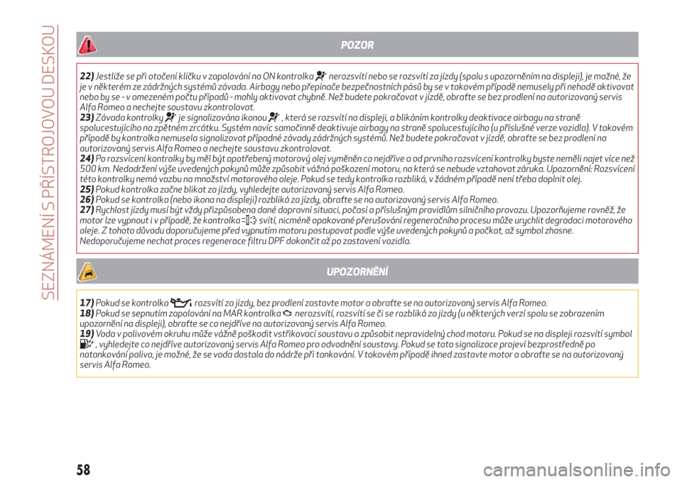 Alfa Romeo Giulietta 2018  Návod k obsluze (in Czech) POZOR
22)Jestliže se při otočení klíčku v zapalování na ON kontrolkanerozsvítí nebo se rozsvítí za jízdy (spolu s upozorněním na displeji), je možné, že
je v některém ze zádržný