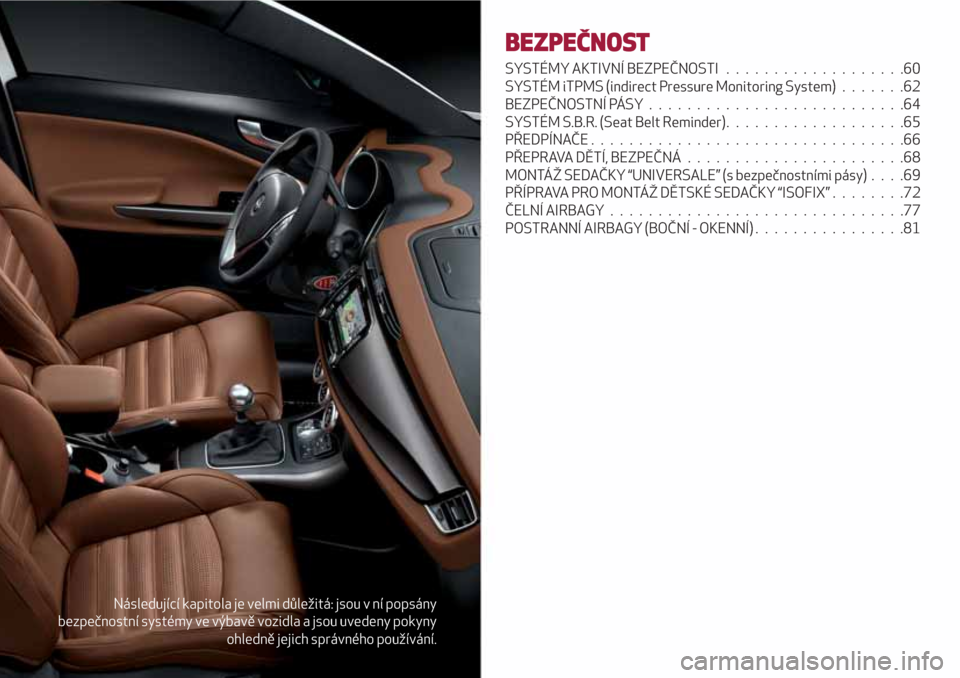 Alfa Romeo Giulietta 2018 Návod k obsluze (in Czech) Následující kapitola je velmi důležitá: jsou v ní popsány
bezpečnostní systémy ve výbavě vozidla a jsou uvedeny pokyny
ohledně jejich správného používání.
BEZPEČNOST
SYSTÉMY AKTI Alfa Romeo Giulietta 2018 Návod k obsluze (in Czech) Následující kapitola je velmi důležitá: jsou v ní popsány
bezpečnostní systémy ve výbavě vozidla a jsou uvedeny pokyny
ohledně jejich správného používání.
BEZPEČNOST
SYSTÉMY AKTI