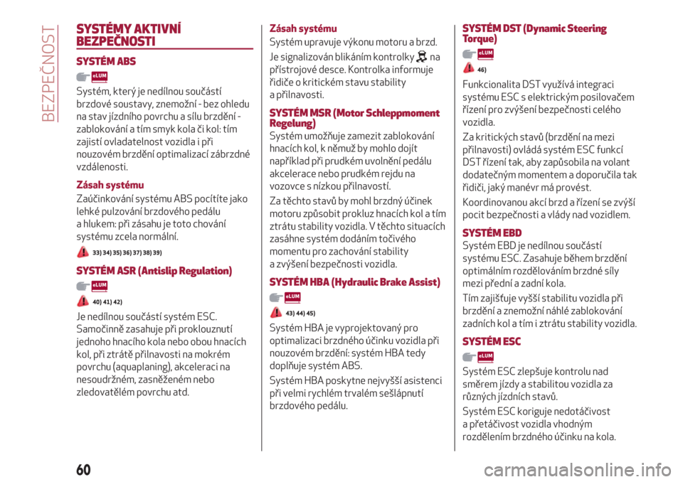 Alfa Romeo Giulietta 2018  Návod k obsluze (in Czech) SYSTÉMY AKTIVNÍ
BEZPEČNOSTI
SYSTÉM ABS
Systém, který je nedílnou součástí
brzdové soustavy, znemožní - bez ohledu
na stav jízdního povrchu a sílu brzdění -
zablokování a tím smyk 