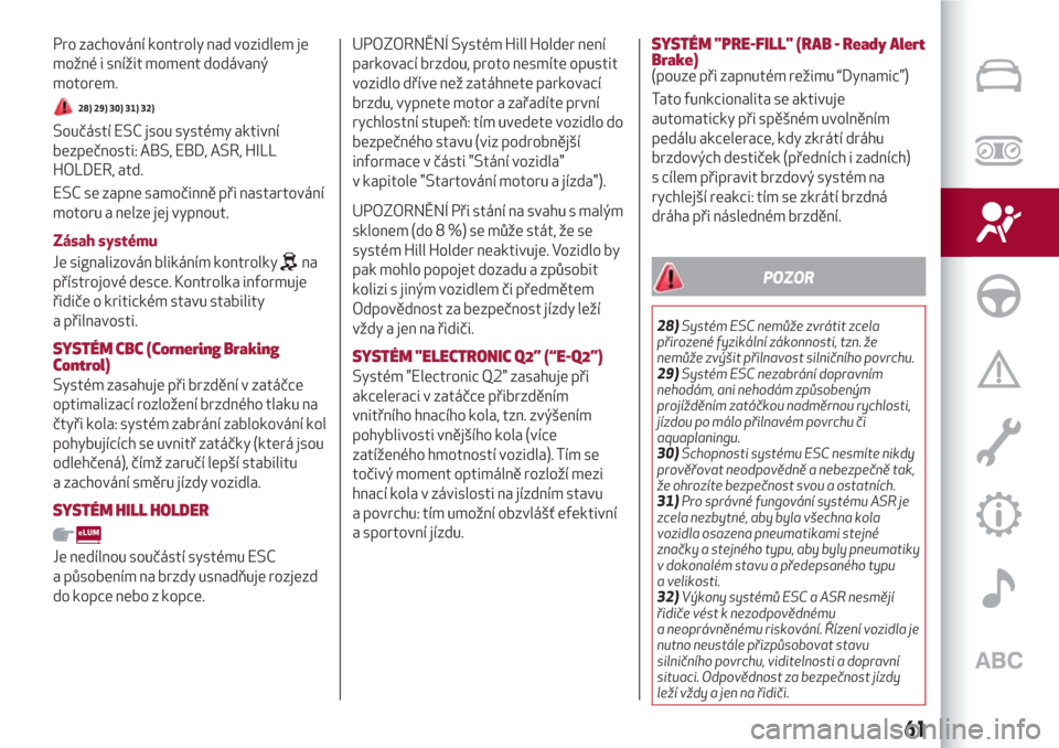Alfa Romeo Giulietta 2018  Návod k obsluze (in Czech) Pro zachování kontroly nad vozidlem je
možné i snížit moment dodávaný
motorem.
28) 29) 30) 31) 32)
Součástí ESC jsou systémy aktivní
bezpečnosti: ABS, EBD, ASR, HILL
HOLDER, atd.
ESC se 