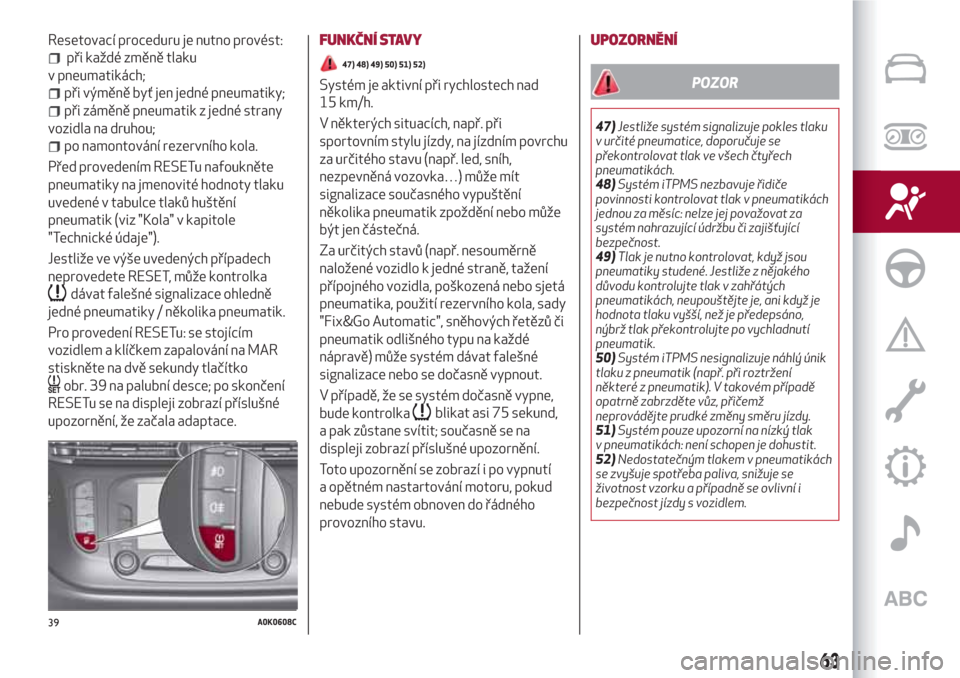 Alfa Romeo Giulietta 2018  Návod k obsluze (in Czech) Resetovací proceduru je nutno provést:
při každé změně tlaku
v pneumatikách;
při výměně byť jen jedné pneumatiky;
při záměně pneumatik z jedné strany
vozidla na druhou;
po namontov�
