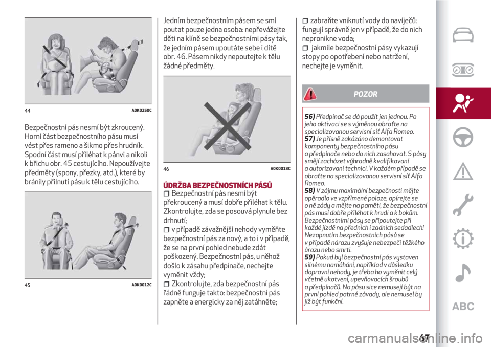 Alfa Romeo Giulietta 2018  Návod k obsluze (in Czech) Bezpečnostní pás nesmí být zkroucený.
Horní část bezpečnostního pásu musí
vést přes rameno a šikmo přes hrudník.
Spodní část musí přiléhat k pánvi a nikoli
k břichu obr. 45 c