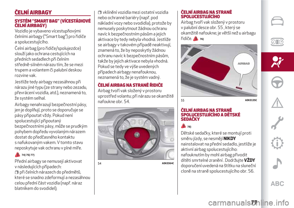 Alfa Romeo Giulietta 2018 Návod k obsluze (in Czech) ČELNÍ AIRBAGY
SYSTÉM “SMART BAG” (VÍCESTÁDIOVÉ
ČELNÍ AIRBAGY)
Vozidlo je vybaveno vícestupňovými
čelními airbagy ("Smart bag") pro řidiče
a spolucestujícího.
Čelní airbag (pro Alfa Romeo Giulietta 2018 Návod k obsluze (in Czech) ČELNÍ AIRBAGY
SYSTÉM “SMART BAG” (VÍCESTÁDIOVÉ
ČELNÍ AIRBAGY)
Vozidlo je vybaveno vícestupňovými
čelními airbagy ("Smart bag") pro řidiče
a spolucestujícího.
Čelní airbag (pro