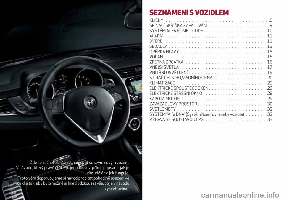 Alfa Romeo Giulietta 2018  Návod k obsluze (in Czech) Zde se začnete blíže seznamovat se svým novým vozem.
V návodu, který právě čtěte, je jednoduše a přímo popsáno, jak je
vůz udělán a jak funguje.
Proto vám doporučujeme si návod pr
