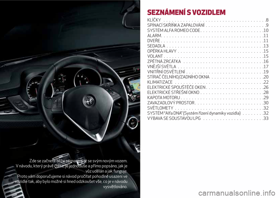 Alfa Romeo Giulietta 2018 Návod k obsluze (in Czech) Zde se začnete blíže seznamovat se svým novým vozem.
V návodu, který právě čtěte, je jednoduše a přímo popsáno, jak je
vůz udělán a jak funguje.
Proto vám doporučujeme si návod pr Alfa Romeo Giulietta 2018 Návod k obsluze (in Czech) Zde se začnete blíže seznamovat se svým novým vozem.
V návodu, který právě čtěte, je jednoduše a přímo popsáno, jak je
vůz udělán a jak funguje.
Proto vám doporučujeme si návod pr