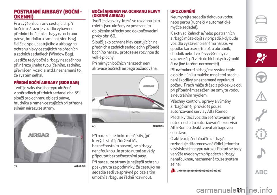 Alfa Romeo Giulietta 2018 Návod k obsluze (in Czech) POSTRANNÍ AIRBAGY (BOČNÍ -
OKENNÍ)
Pro zvýšení ochrany cestujících při
bočním nárazu je vozidlo vybaveno
předními bočními airbagy na ochranu
pánve, hrudníku a ramena (Side Bag)
řid Alfa Romeo Giulietta 2018 Návod k obsluze (in Czech) POSTRANNÍ AIRBAGY (BOČNÍ -
OKENNÍ)
Pro zvýšení ochrany cestujících při
bočním nárazu je vozidlo vybaveno
předními bočními airbagy na ochranu
pánve, hrudníku a ramena (Side Bag)
řid