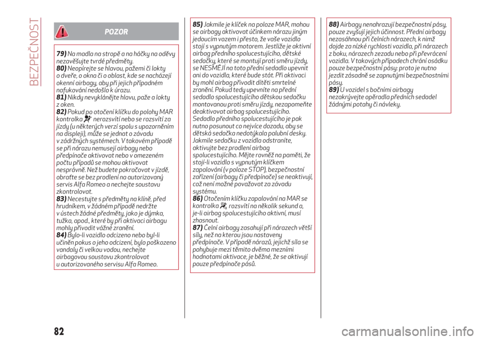Alfa Romeo Giulietta 2018  Návod k obsluze (in Czech) POZOR
79)Na madla na stropě a na háčky na oděvy
nezavěšujte tvrdé předměty.
80)Neopírejte se hlavou, pažemi či lokty
o dveře, o okna či o oblast, kde se nacházejí
okenní airbagy, aby 