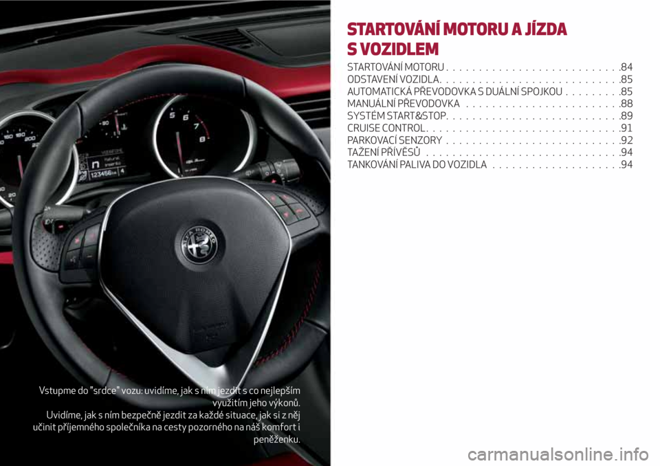 Alfa Romeo Giulietta 2018 Návod k obsluze (in Czech) Vstupme do "srdce" vozu: uvidíme, jak s ním jezdit s co nejlepším
využitím jeho výkonů.
Uvidíme, jak s ním bezpečně jezdit za každé situace, jak si z něj
učinit příjemného společn Alfa Romeo Giulietta 2018 Návod k obsluze (in Czech) Vstupme do "srdce" vozu: uvidíme, jak s ním jezdit s co nejlepším
využitím jeho výkonů.
Uvidíme, jak s ním bezpečně jezdit za každé situace, jak si z něj
učinit příjemného společn