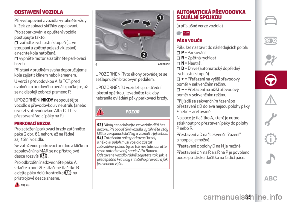 Alfa Romeo Giulietta 2018  Návod k obsluze (in Czech) ODSTAVENÍ VOZIDLA
Při vystupování z vozidla vytáhněte vždy
klíček ze spínací skříňky zapalování.
Pro zaparkování a opuštění vozidla
postupujte takto:
zařaďte rychlostní stupeň