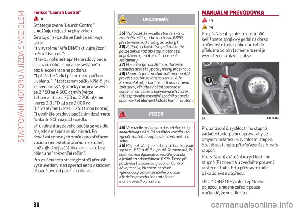Alfa Romeo Giulietta 2018  Návod k obsluze (in Czech) Funkce "Launch Control"
96)
Strategie zvaná "Launch Control"
umožňuje rozjezd na plný výkon.
Se stojícím vozidle se funkce aktivuje
takto:
v systému “Alfa DNA” aktivujte jízdní
režim "D