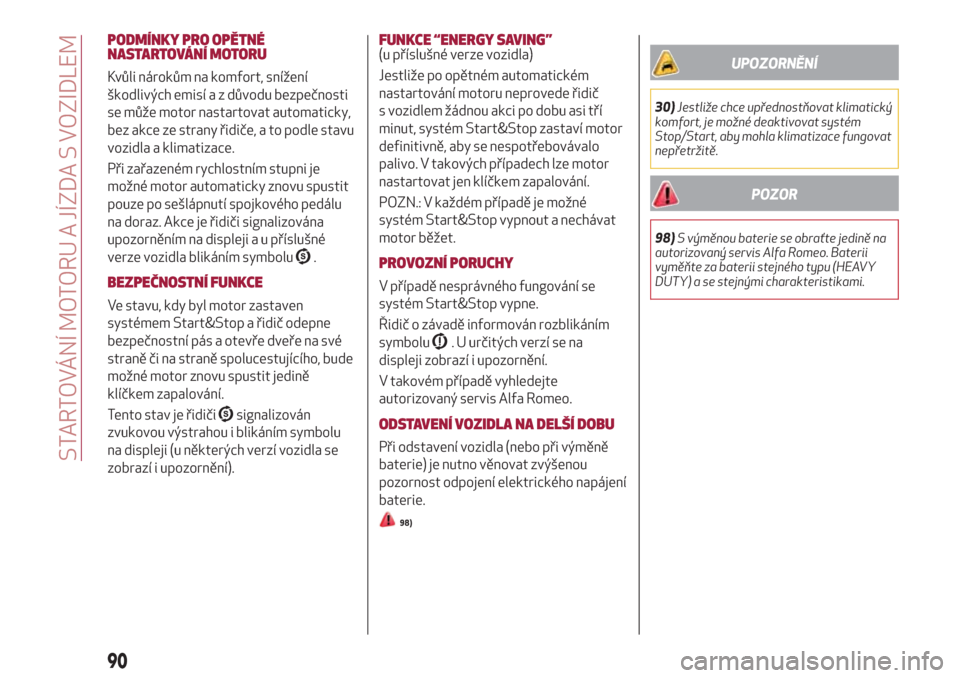 Alfa Romeo Giulietta 2018  Návod k obsluze (in Czech) PODMÍNKY PRO OPĚTNÉ
NASTARTOVÁNÍ MOTORU
Kvůli nárokům na komfort, snížení
škodlivých emisí a z důvodu bezpečnosti
se může motor nastartovat automaticky,
bez akce ze strany řidiče, 