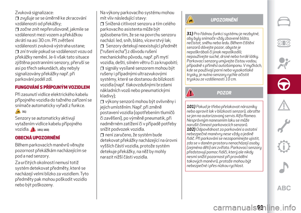 Alfa Romeo Giulietta 2018  Návod k obsluze (in Czech) Zvuková signalizace:
zvyšuje sese úměrně ke zkracování
vzdálenosti od překážky;
začne znít nepřerušovaně, jakmile se
vzdálenost mezi vozem a překážkou
zkrátí na asi 30 cm. Při z