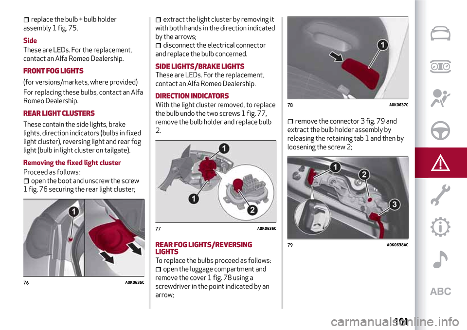 Alfa Romeo Giulietta 2017 Owners Manual replace the bulb + bulb holder
assembly 1 fig. 75.
Side
These are LEDs. For the replacement,
contact an Alfa Romeo Dealership.
FRONT FOG LIGHTS
(for versions/markets, where provided)
For replacing the Alfa Romeo Giulietta 2017 Owners Manual replace the bulb + bulb holder
assembly 1 fig. 75.
Side
These are LEDs. For the replacement,
contact an Alfa Romeo Dealership.
FRONT FOG LIGHTS
(for versions/markets, where provided)
For replacing the