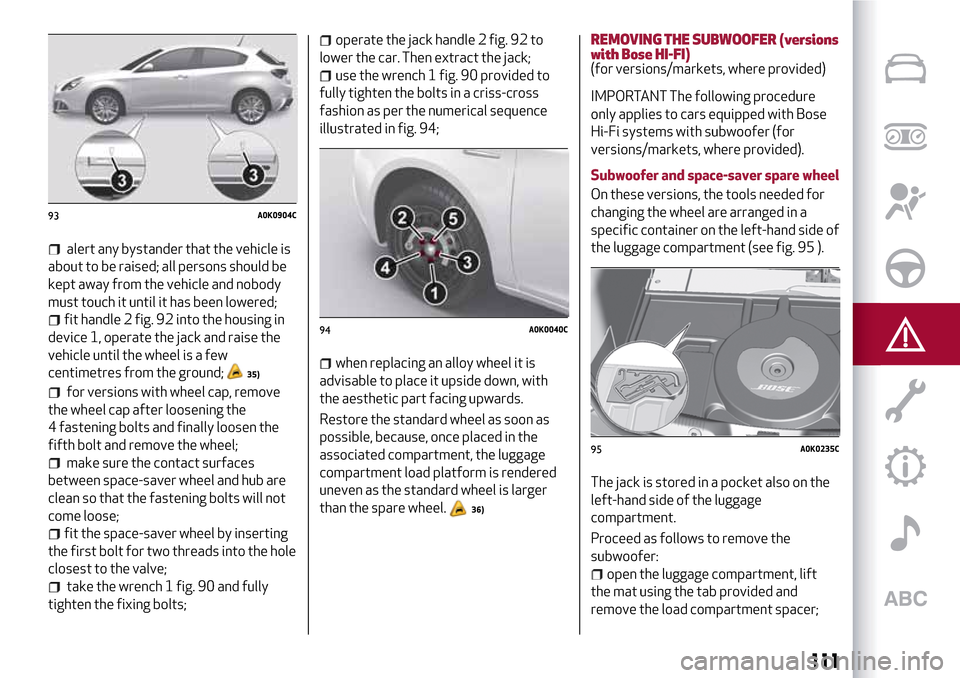 Alfa Romeo Giulietta 2017 Owners Manual alert any bystander that the vehicle is
about to be raised; all persons should be
kept away from the vehicle and nobody
must touch it until it has been lowered;
fit handle 2 fig. 92 into the housing i Alfa Romeo Giulietta 2017 Owners Manual alert any bystander that the vehicle is
about to be raised; all persons should be
kept away from the vehicle and nobody
must touch it until it has been lowered;
fit handle 2 fig. 92 into the housing i