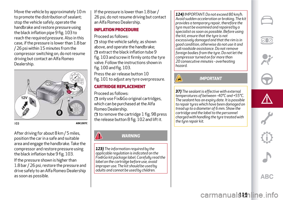 Alfa Romeo Giulietta 2017 Owners Manual Move the vehicle by approximately 10 m
to promote the distribution of sealant;
stop the vehicle safely, operate the
handbrake and restore pressure using
the black inflation pipe 9 fig. 103 to
reach th Alfa Romeo Giulietta 2017 Owners Manual Move the vehicle by approximately 10 m
to promote the distribution of sealant;
stop the vehicle safely, operate the
handbrake and restore pressure using
the black inflation pipe 9 fig. 103 to
reach th