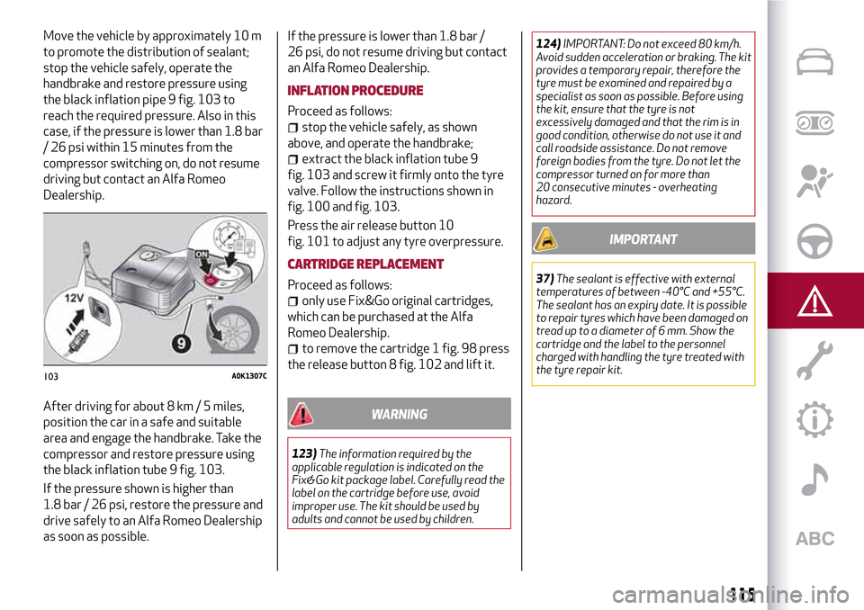 Alfa Romeo Giulietta 2017  Owners Manual Move the vehicle by approximately 10 m
to promote the distribution of sealant;
stop the vehicle safely, operate the
handbrake and restore pressure using
the black inflation pipe 9 fig. 103 to
reach th