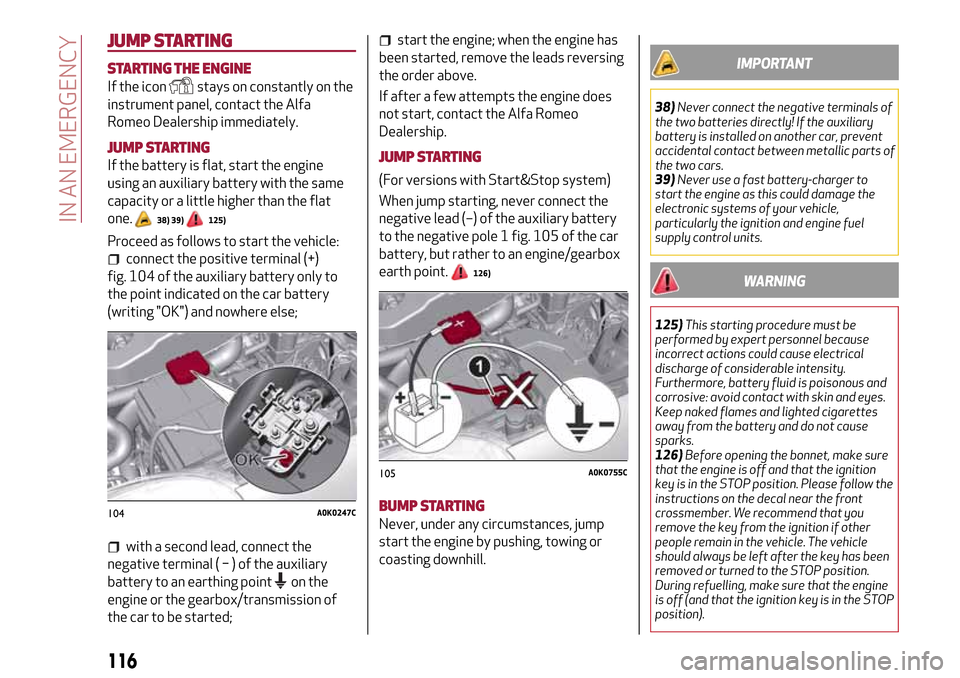 Alfa Romeo Giulietta 2017 Owners Manual JUMP STARTING
STARTING THE ENGINE
If the iconstays on constantly on the
instrument panel, contact the Alfa
Romeo Dealership immediately.
JUMP STARTING
If the battery is flat, start the engine
using an Alfa Romeo Giulietta 2017 Owners Manual JUMP STARTING
STARTING THE ENGINE
If the iconstays on constantly on the
instrument panel, contact the Alfa
Romeo Dealership immediately.
JUMP STARTING
If the battery is flat, start the engine
using an