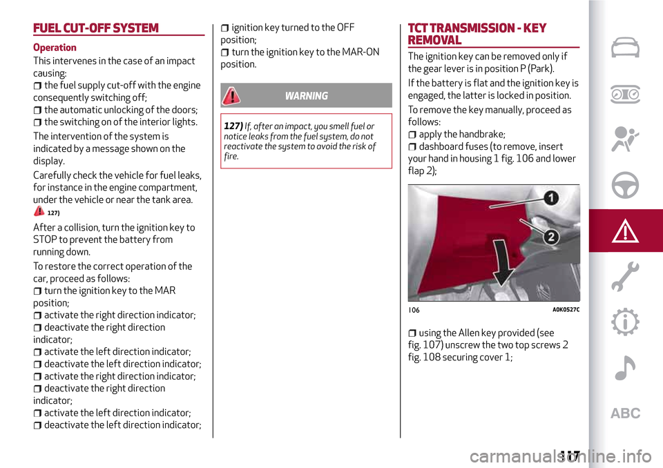 Alfa Romeo Giulietta 2017 Owners Manual FUEL CUT-OFFSYSTEM
Operation
This intervenes in the case of an impact
causing:
the fuel supply cut-off with the engine
consequently switching off;
the automatic unlocking of the doors;
the switching o Alfa Romeo Giulietta 2017 Owners Manual FUEL CUT-OFFSYSTEM
Operation
This intervenes in the case of an impact
causing:
the fuel supply cut-off with the engine
consequently switching off;
the automatic unlocking of the doors;
the switching o