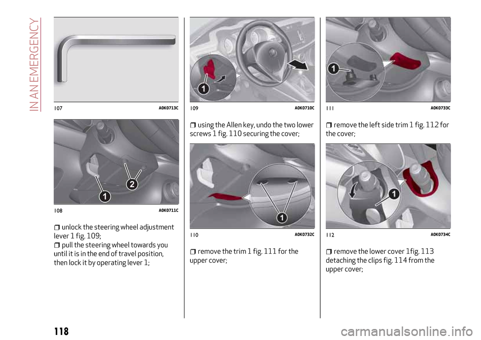 Alfa Romeo Giulietta 2017 Owners Manual unlock the steering wheel adjustment
lever 1 fig. 109;
pull the steering wheel towards you
until it is in the end of travel position,
then lock it by operating lever 1;
using the Allen key, undo the t Alfa Romeo Giulietta 2017 Owners Manual unlock the steering wheel adjustment
lever 1 fig. 109;
pull the steering wheel towards you
until it is in the end of travel position,
then lock it by operating lever 1;
using the Allen key, undo the t