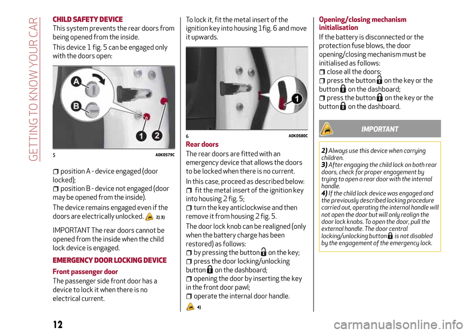 Alfa Romeo Giulietta 2017 User Guide CHILD SAFETY DEVICE
This system prevents the rear doors from
being opened from the inside.
This device 1 fig. 5 can be engaged only
with the doors open:
position A - device engaged (door
locked);
posi Alfa Romeo Giulietta 2017 User Guide CHILD SAFETY DEVICE
This system prevents the rear doors from
being opened from the inside.
This device 1 fig. 5 can be engaged only
with the doors open:
position A - device engaged (door
locked);
posi