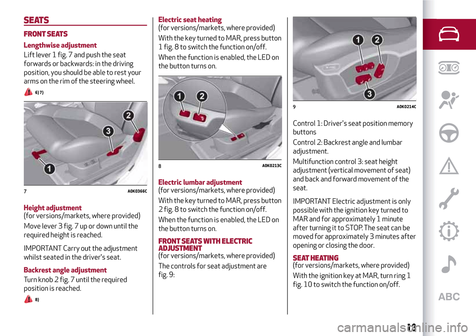 Alfa Romeo Giulietta 2017 User Guide SEATS
FRONT SEATS
Lengthwise adjustment
Lift lever 1 fig. 7 and push the seat
forwards or backwards: in the driving
position, you should be able to rest your
arms on the rim of the steering wheel.
6) Alfa Romeo Giulietta 2017 User Guide SEATS
FRONT SEATS
Lengthwise adjustment
Lift lever 1 fig. 7 and push the seat
forwards or backwards: in the driving
position, you should be able to rest your
arms on the rim of the steering wheel.
6)
