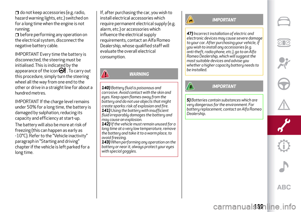 Alfa Romeo Giulietta 2017  Owners Manual do not keep accessories (e.g. radio,
hazard warning lights, etc.) switched on
for a long time when the engine is not
running;
before performing any operation on
the electrical system, disconnect the
n