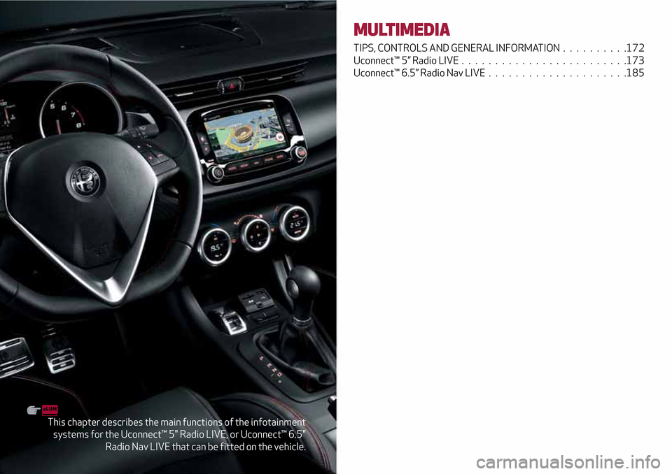 Alfa Romeo Giulietta 2017 Owners Manual This chapter describes the main functions of the infotainment
systems for the Uconnect™ 5" Radio LIVE, or Uconnect™ 6.5"
Radio Nav LIVE that can be fitted on the vehicle.
MULTIMEDIA
TIPS, CONTROLS Alfa Romeo Giulietta 2017 Owners Manual This chapter describes the main functions of the infotainment
systems for the Uconnect™ 5" Radio LIVE, or Uconnect™ 6.5"
Radio Nav LIVE that can be fitted on the vehicle.
MULTIMEDIA
TIPS, CONTROLS