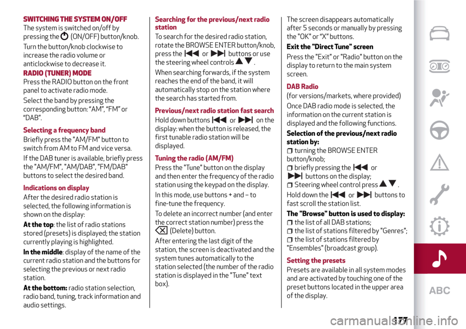 Alfa Romeo Giulietta 2017 Owners Guide SWITCHING THESYSTEM ON/OFF
The system is switched on/off by
pressing the
(ON/OFF) button/knob.
Turn the button/knob clockwise to
increase the radio volume or
anticlockwise to decrease it.
RADIO (TUNER
