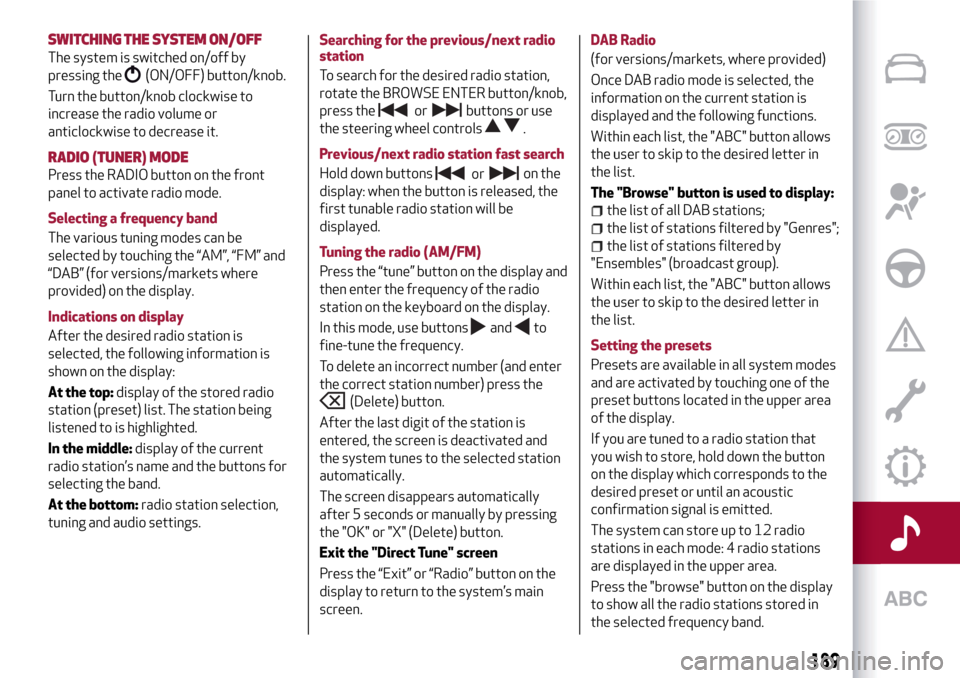 Alfa Romeo Giulietta 2017  Owners Manual SWITCHING THESYSTEM ON/OFF
The system is switched on/off by
pressing the
(ON/OFF) button/knob.
Turn the button/knob clockwise to
increase the radio volume or
anticlockwise to decrease it.
RADIO (TUNER