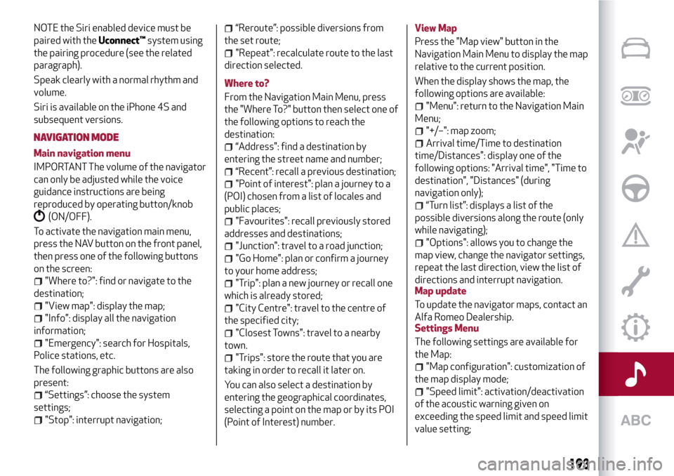Alfa Romeo Giulietta 2017 Owners Manual NOTE the Siri enabled device must be
paired with theUconnect™system using
the pairing procedure (see the related
paragraph).
Speak clearly with a normal rhythm and
volume.
Siri is available on the i Alfa Romeo Giulietta 2017 Owners Manual NOTE the Siri enabled device must be
paired with theUconnect™system using
the pairing procedure (see the related
paragraph).
Speak clearly with a normal rhythm and
volume.
Siri is available on the i
