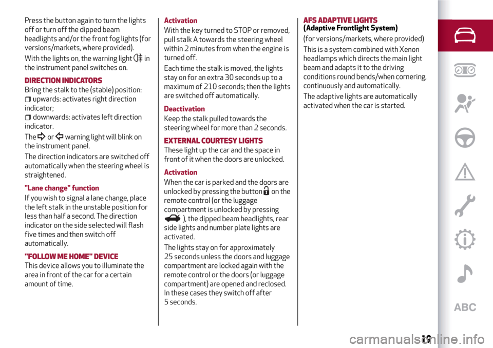Alfa Romeo Giulietta 2017  Owners Manual Press the button again to turn the lights
off or turn off the dipped beam
headlights and/or the front fog lights (for
versions/markets, where provided).
With the lights on, the warning light
in
the in