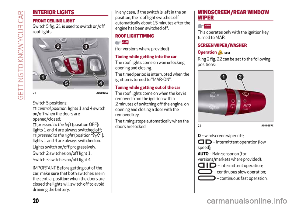 Alfa Romeo Giulietta 2017 Owners Guide INTERIOR LIGHTS
FRONT CEILING LIGHT
Switch 5 fig. 21 is used to switch on/off
roof lights.
Switch 5 positions:
central position: lights 1 and 4 switch
on/off when the doors are
opened/closed;
pressed Alfa Romeo Giulietta 2017 Owners Guide INTERIOR LIGHTS
FRONT CEILING LIGHT
Switch 5 fig. 21 is used to switch on/off
roof lights.
Switch 5 positions:
central position: lights 1 and 4 switch
on/off when the doors are
opened/closed;
pressed