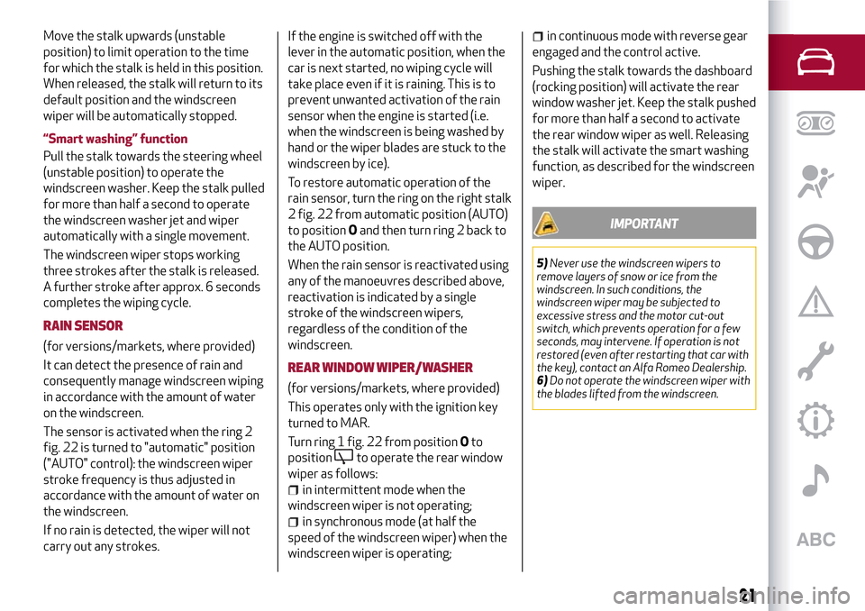 Alfa Romeo Giulietta 2017  Owners Manual Move the stalk upwards (unstable
position) to limit operation to the time
for which the stalk is held in this position.
When released, the stalk will return to its
default position and the windscreen
